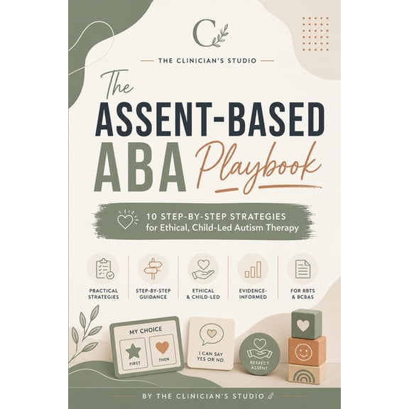 The Assent-Based ABA Playbook: 10 Step-by-Step Strategies for Ethical, Child-Led Autism Therapy, (Paperback)