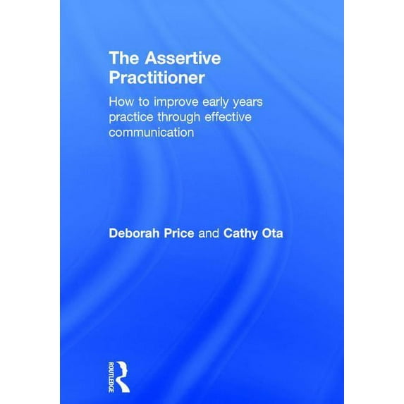 The Assertive Practitioner: How to improve early years practice through effective communication, (Hardcover)