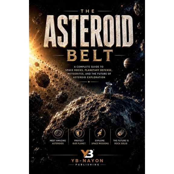 The Solar System Explorer The Asteroid Belt: A Complete Guide to Space Rocks, Ceres, Vesta, Meteorites, Planetary Defense, the DART Mission, and A, Book 5, (Paperback)