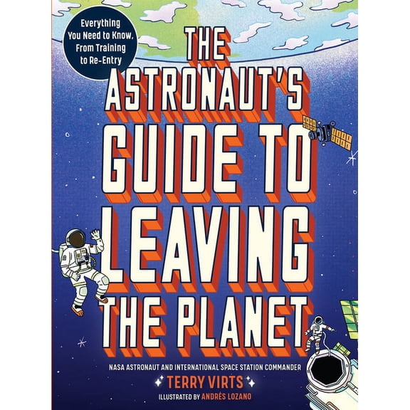 The Astronaut's Guide to Leaving the Planet: Everything You Need to Know, from Training to Re-Entry, (Paperback)