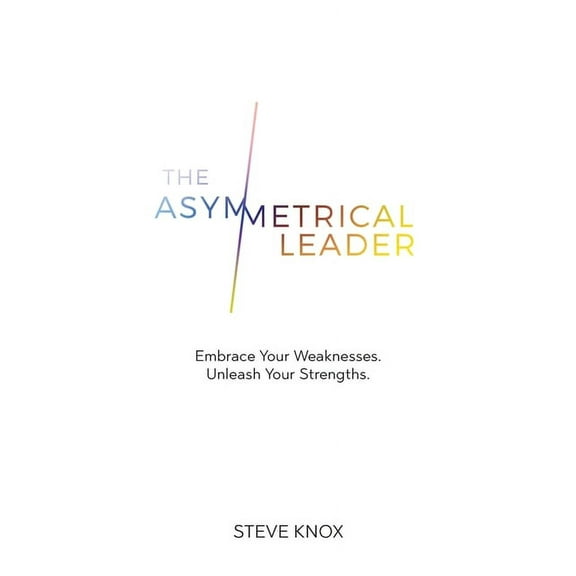The Asymmetrical Leader: Embrace Your Weaknesses. Unleash Your Strengths., (Paperback)
