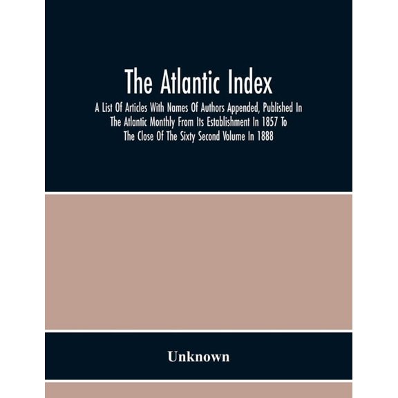 The Atlantic Index; A List Of Articles With Names Of Authors Appended, Published In The Atlantic Monthly From Its Establ, (Paperback)