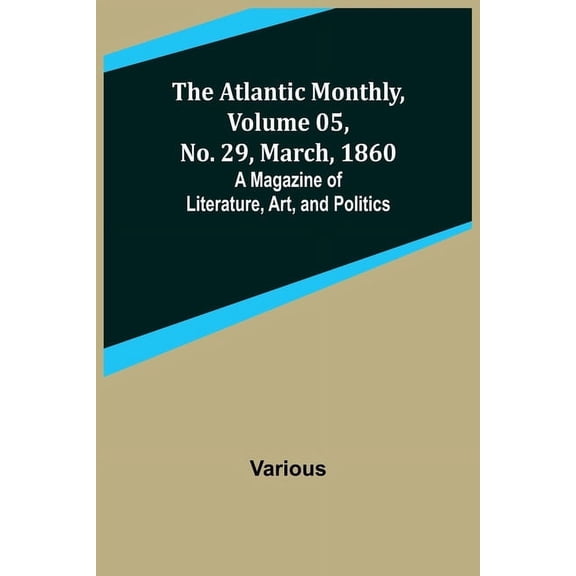 The Atlantic Monthly, Volume 05, No. 29, March, 1860; A Magazine of Literature, Art, and Politics, (Paperback)
