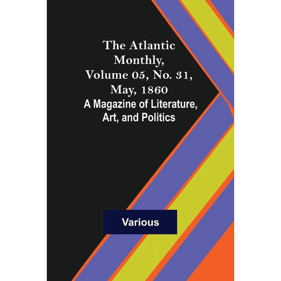 The Atlantic Monthly, Volume 05, No. 31, May, 1860; A Magazine of Literature, Art, and Politics, (Paperback)