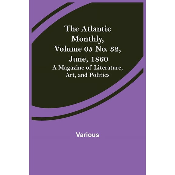 The Atlantic Monthly, Volume 05 No. 32, June, 1860; A Magazine of Literature, Art, and Politics, (Paperback)