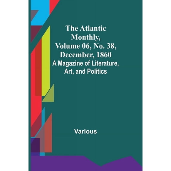 The Atlantic Monthly, Volume 06, No. 38, December, 1860; A Magazine of Literature, Art, and Politics, (Paperback)