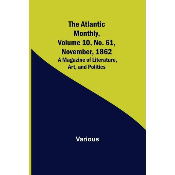 The Atlantic Monthly, Volume 10, No. 61, November, 1862; A Magazine of Literature, Art, and Politics, (Paperback)