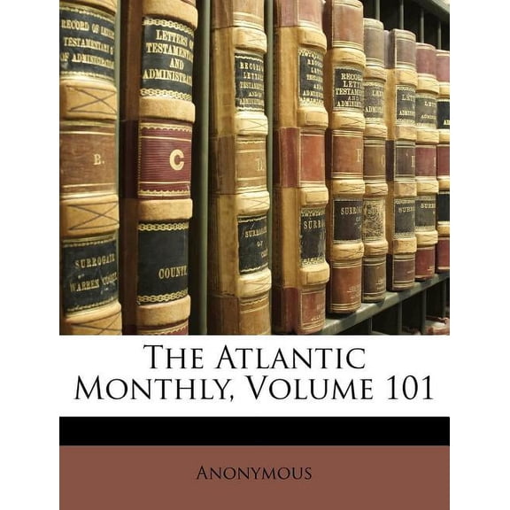 The Atlantic Monthly, Volume 101 (Paperback)