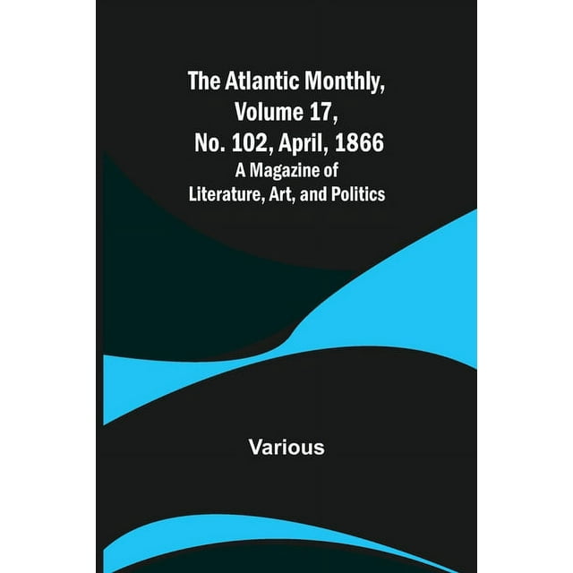 The Atlantic Monthly, Volume 17, No. 102, April, 1866; A Magazine of