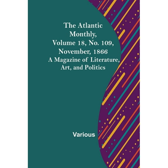 The Atlantic Monthly, Volume 18, No. 109, November, 1866; A Magazine of Literature, Art, and Politics, (Paperback)