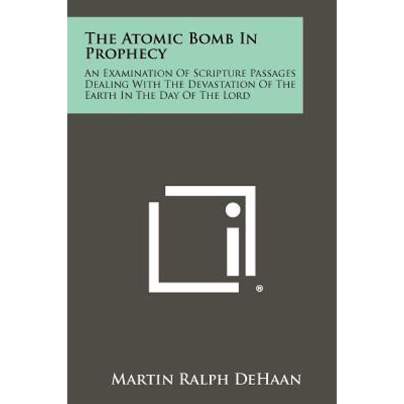 The Atomic Bomb in Prophecy: An Examination of Scripture Passages Dealing with the Devastation of the Earth in the Day of the Lord Paperback