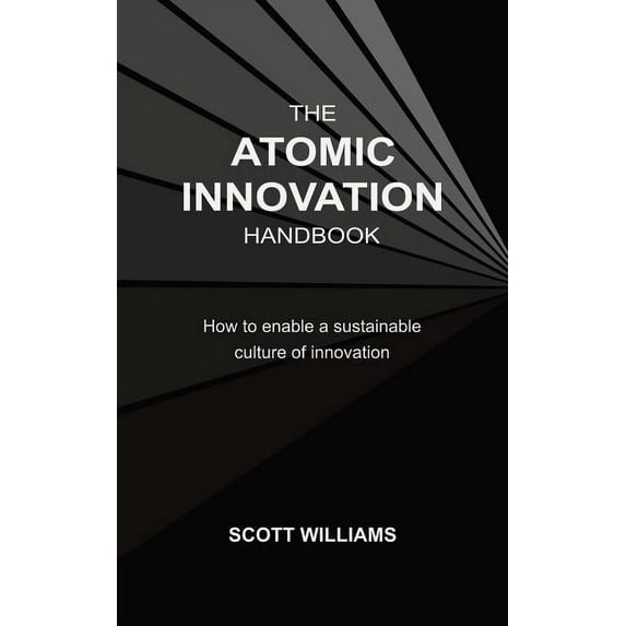 The Atomic Innovation Handbook: How to enable a sustainable culture of innovation, (Paperback)