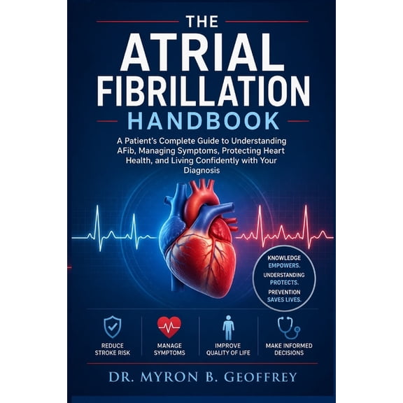 The Atrial Fibrillation Handbook: A Patient's Complete Guide to Understanding AFib, Managing Symptoms, Protecting Heart , (Paperback)