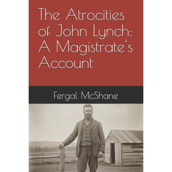 The Atrocities of John Lynch: A Magistrate's Account, (Paperback)