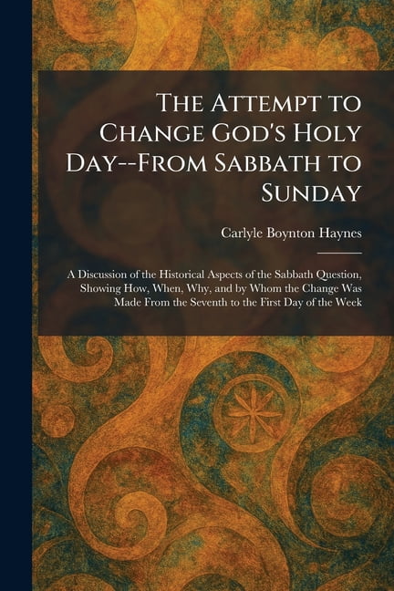 The Attempt to Change God's Holy Day--From Sabbath to Sunday: A Discussion of the Historical Aspects of the Sabbath Ques, (Paperback)