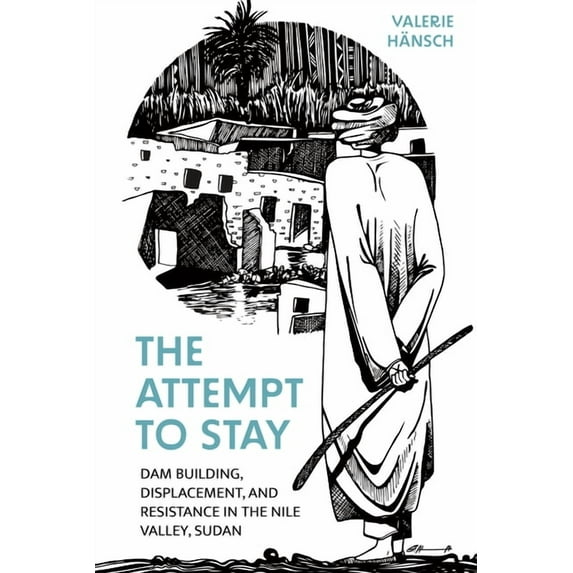 The Attempt to Stay: Dam Building, Displacement, and Resistance in the Nile Valley, Sudan, (Hardcover)