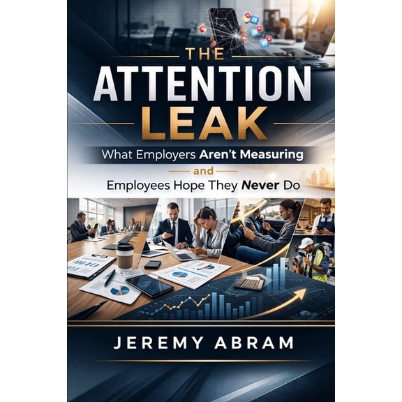 The Attention Leak: What Employers Aren't Measuring - and Employees Hope They Never Do, (Paperback)