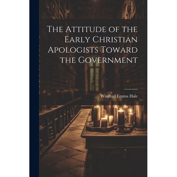 The Attitude of the Early Christian Apologists Toward the Government (Paperback)