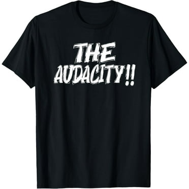 The Audacity - Unisex Graphic Design For Any Occasion T-Shirt