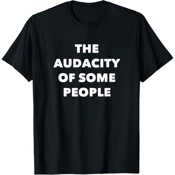 The Audacity of Some People Clever Quote T-shirt