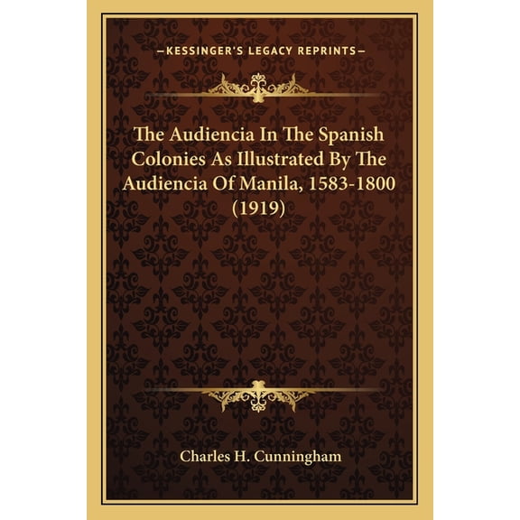 The Audiencia In The Spanish Colonies As Illustrated By The Audiencia Of Manila, 1583-1800 (1919) (Paperback)