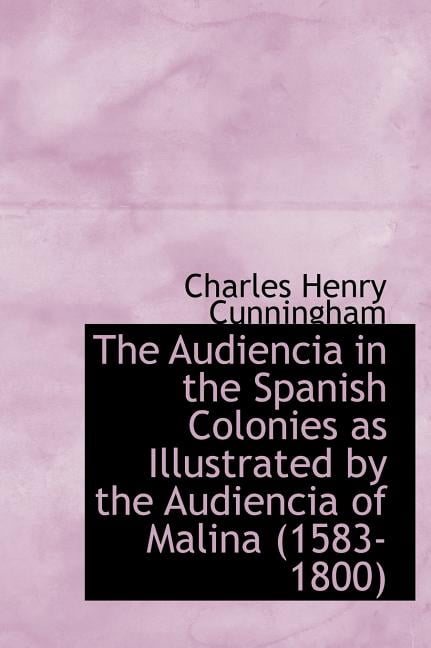 The Audiencia in the Spanish Colonies as Illustrated by the Audiencia of Malina (1583-1800 (Hardcover)