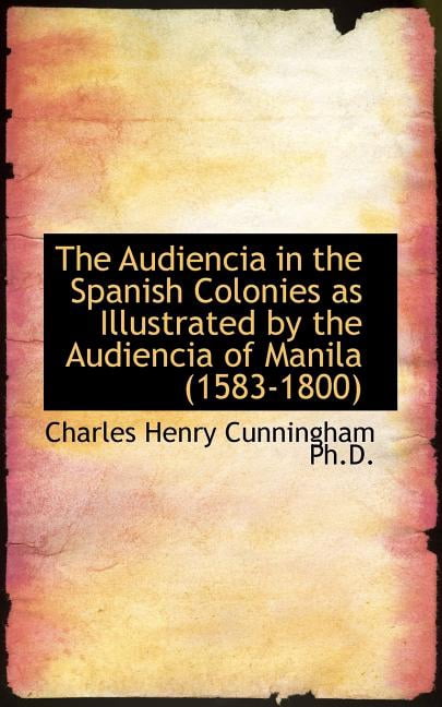 The Audiencia in the Spanish Colonies as Illustrated by the Audiencia of Manila (1583-1800) (Paperback)