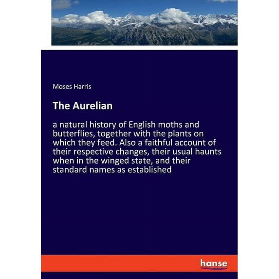 The Aurelian: a natural history of English moths and butterflies, together with the plants on which they feed. Also a fa, (Paperback)