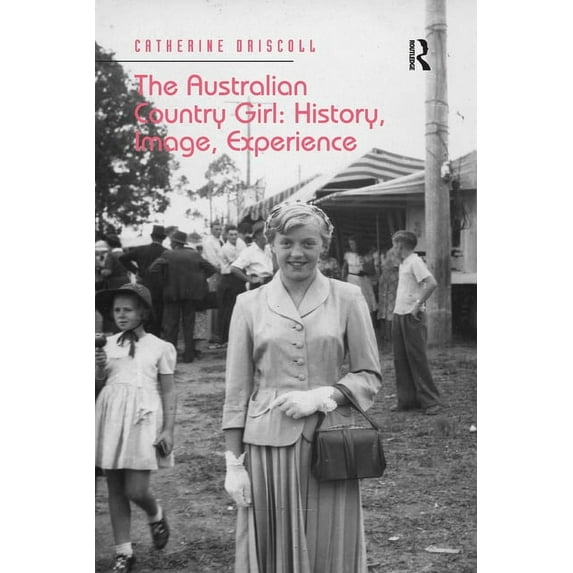 The Australian Country Girl: History, Image, Experience, (Paperback)