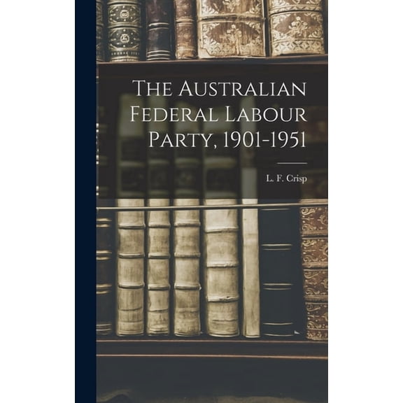 The Australian Federal Labour Party, 1901-1951, (Hardcover)