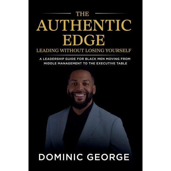 The Authentic Edge Leading Without Losing Yourself: A Leadership Guide for Black Men Moving from Middle Management to th, (Paperback)