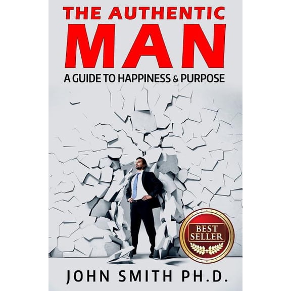 The Authentic Man: A Guide to Happiness and Purpose Paperback 1511994142 9781511994149 John Smith