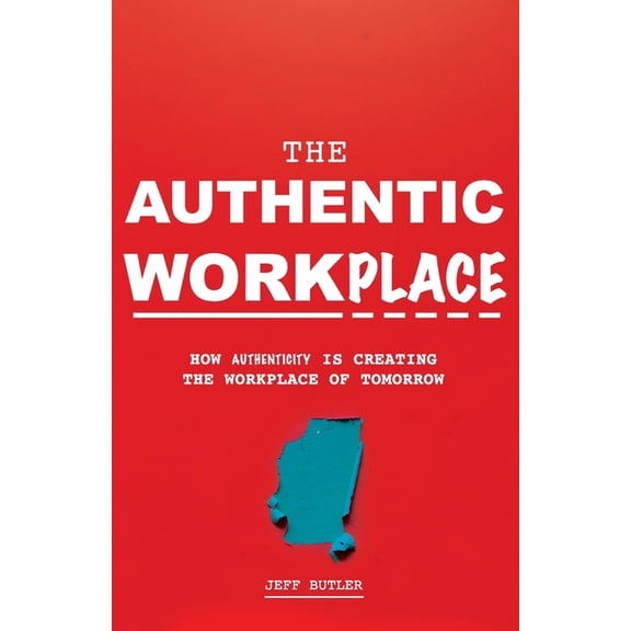The Authentic Workplace : How Authenticity Is Creating The Workplace Of Tomorrow (Paperback)
