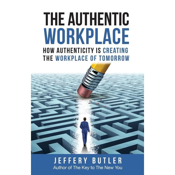 The Authentic Workplace: How Authenticity Is Creating the Workplace of Tomorrow (Paperback) by Jeffrey Butler