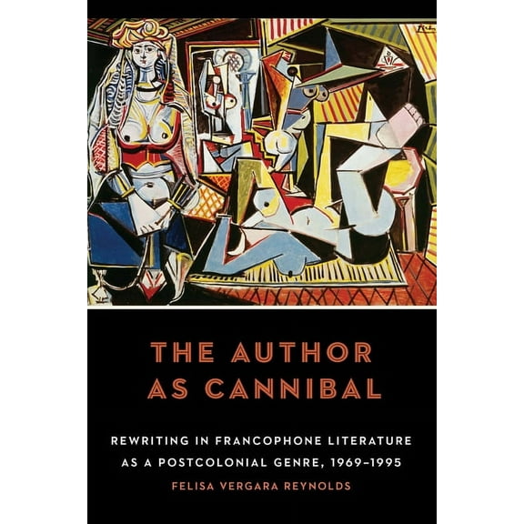 The Author as Cannibal: Rewriting in Francophone Literature as a Postcolonial Genre, 1969-1995, (Hardcover)