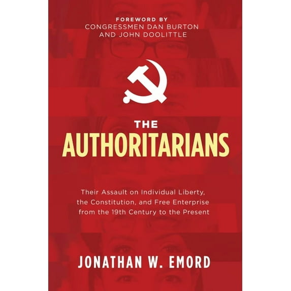 The Authoritarians: Their Assault on Individual Liberty, the Constitution, and Free Enterprise from the 19th Century to , (Paperback)