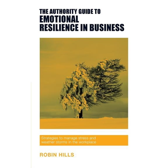 The Authority Guide to Emotional Resilience in Business: Strategies to manage stress and weather storms in the workplace, (Paperback)