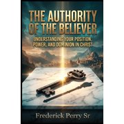 The Authority of the Believer The Authority of the Believer Understanding Your Position, Power, and Dominion in Christ, Book 1, Paperback