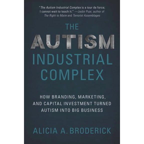 The Autism Industrial Complex: How Branding, Marketing, and Capital Investment Turned Autism Into Big Business, (Paperback)