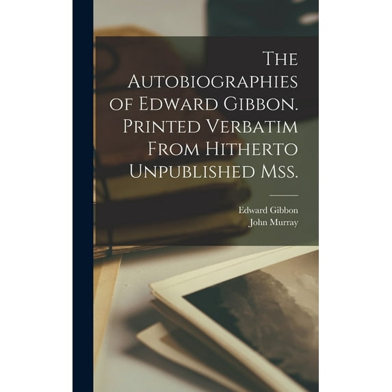 The Autobiographies of Edward Gibbon. Printed Verbatim From Hitherto Unpublished mss., (Hardcover)