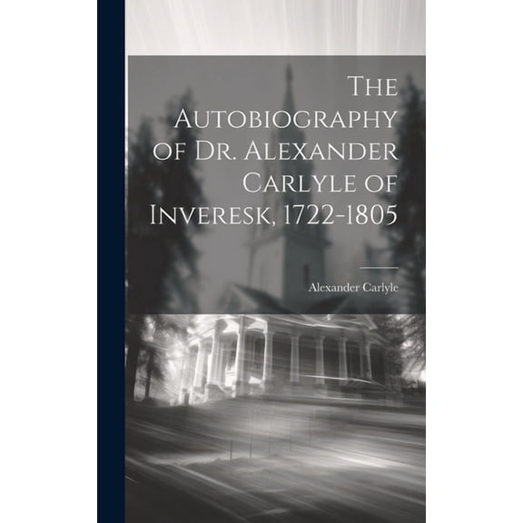 The Autobiography of Dr. Alexander Carlyle of Inveresk, 1722-1805 (Hardcover)