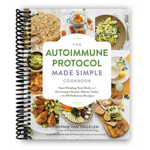 The Autoimmune Protocol Made Simple Cookbook: Start Healing Your Body and Reversing Chronic Illness Today with 100 Delicious Recipes (Spiral Bound)