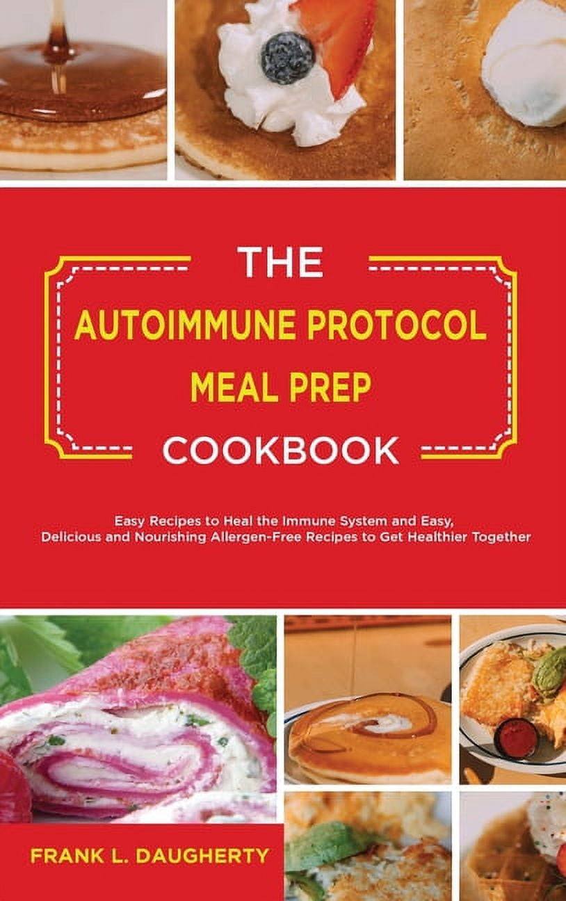 The Autoimmune Protocol Meal Prep Cookbook : Easy Recipes to Heal the Immune System and Easy, Delicious and Nourishing Allergen-Free Recipes to Get Healthier Together (Hardcover)