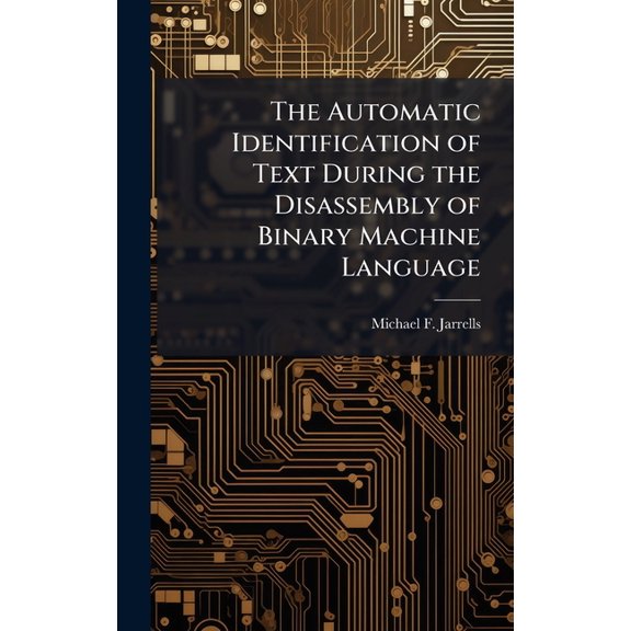 The Automatic Identification of Text During the Disassembly of Binary Machine Language, (Hardcover)