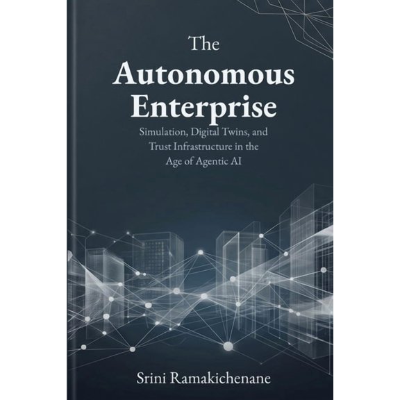 The Autonomous Enterprise: Simulation, Digital Twins, and Trust Infrastructure in the Age of Agentic AI, (Paperback)