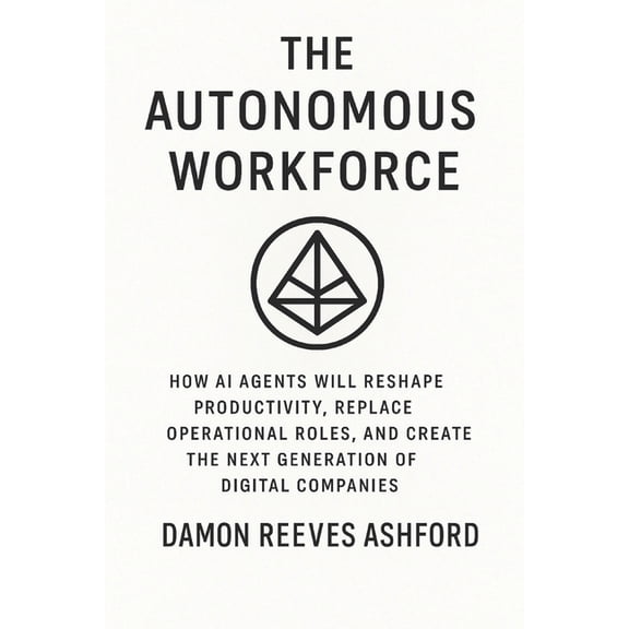 The Autonomous Workforce: A Comprehensive Guide: How AI Agents Will Reshape Productivity, Replace Operational Roles, and, (Paperback)