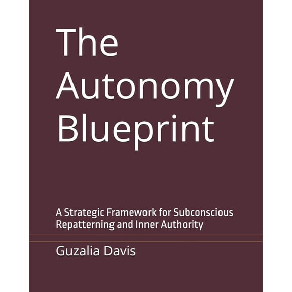 The Autonomy Blueprint: A Strategic Framework for Subconscious Repatterning and Inner Authority, (Paperback)