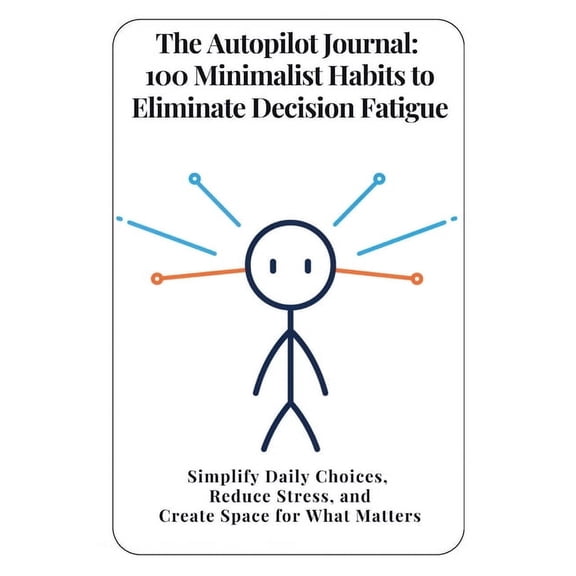 The Autopilot Journal: 100 Minimalist Habits to Eliminate Decision Fatigue: Simplify Daily Choices, Reduce Stress, and C, (Paperback)