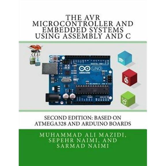 The AVR Microcontroller and Embedded Systems Using Assembly and C: Using Arduino Uno and Atmel (Paperback) by Sarmad Naimi, Muhammad Ali Mazidi, Sepehr Naimi
