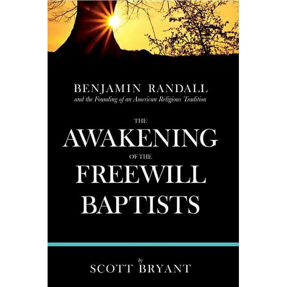 The Awakening of the Freewill Baptists: Benjamin Randall and the Founding of an American Religious (Hardcover) by Scott Bryant